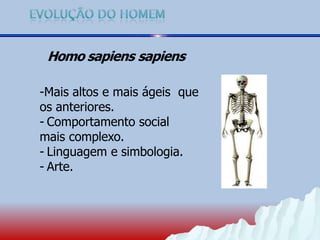 Homo sapiens sapiens
-Mais altos e mais ágeis que
os anteriores.
- Comportamento social
mais complexo.
- Linguagem e simbologia.
- Arte.
 