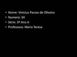 • Nome: Vinicius Passos de Oliveira
• Numero: 34
• Série: 3º Ano A
• Professora: Maria Teresa
 