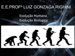 E.E.PROFº LUIZ GONZAGA RIGHINI
Evolução Humana
Evolução Biologica
 