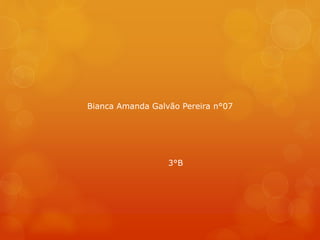 Bianca Amanda Galvão Pereira n°07
3°B
 