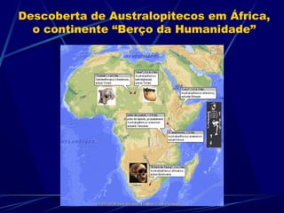 Descoberta de Australopitecos em África,
  o continente “Berço da Humanidade”
 
