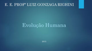 Evolução Humana
2015
E. E. PROFº LUIZ GONZAGA RIGHINI
 