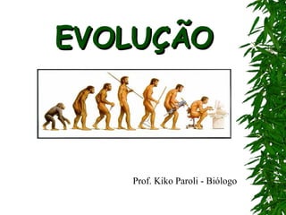 EVOLUÇÃOEVOLUÇÃO
Prof. Kiko Paroli - Biólogo
 