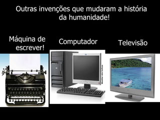 Máquina de escrever! Outras invenções que mudaram a história da humanidade! Computador Televisão 