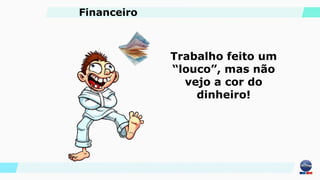 Trabalho feito um
“louco”, mas não
vejo a cor do
dinheiro!
Financeiro
 