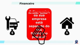 O financeiro
da sua
empresa
está
separado do
seu
financeiro
pessoal?
Ou estão “juntos”?
Financeiro
 