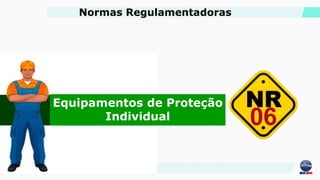 Equipamentos de Proteção
Individual
Normas Regulamentadoras
 