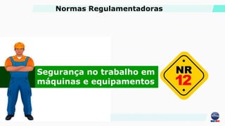 Segurança no trabalho em
máquinas e equipamentos
Normas Regulamentadoras
 
