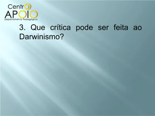 3. Que crítica pode ser feita ao Darwinismo? 