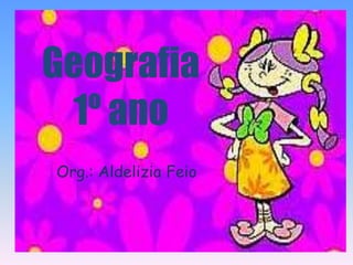 Geografia
 1º ano
Org.: Aldelizia Feio
 
