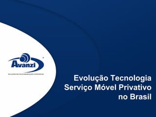Evolução Tecnologia
Serviço Móvel Privativo
no Brasil
 