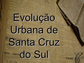 EvoluçãoEvolução
Urbana deUrbana de
Santa CruzSanta Cruz
do Suldo Sul Fonte:
 