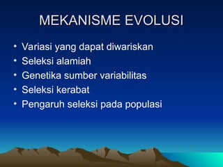 MEKANISME EVOLUSI
MEKANISME EVOLUSI
• Variasi yang dapat diwariskan
• Seleksi alamiah
• Genetika sumber variabilitas
• Seleksi kerabat
• Pengaruh seleksi pada populasi
 