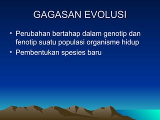 GAGASAN EVOLUSI
GAGASAN EVOLUSI
• Perubahan bertahap dalam genotip dan
fenotip suatu populasi organisme hidup
• Pembentukan spesies baru
 