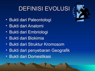 DEFINISI EVOLUSI
DEFINISI EVOLUSI
• Bukti dari Paleontologi
• Bukti dari Anatomi
• Bukti dari Embriologi
• Bukti dari Biokimia
• Bukti dari Struktur Kromosom
• Bukti dari penyebaran Geografik
• Bukti dari Domestikasi
 