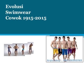 Evolusi
Swimwear
Cowok 1915-2015
 