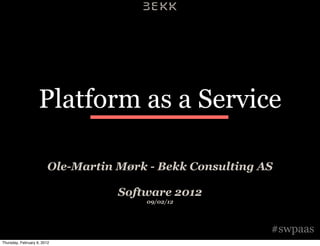 Platform as a Service

                         Ole-Martin Mørk - Bekk Consulting AS

                                    Software 2012
                                        09/02/12




                                                            #swpaas
Thursday, February 9, 2012
 