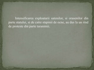 Intensificarea exploatarii satenilor, si orasenilor din 
parte statului, si de catre stapinii de ocne, au dus la un rind 
de proteste din parte taranimii. 
 