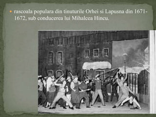  rascoala populara din tinuturile Orhei si Lapusna din 1671- 
1672, sub conducerea lui Mihalcea Hincu. 
 