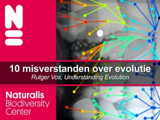 10 misverstanden over evolutie
Rutger Vos, Understanding Evolution
 