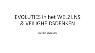 EVOLUTIES in het WELZIJNS
& VEILIGHEIDSDENKEN
Benedict Wydooghe
 