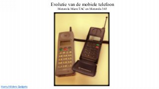 Harry Hilders Gadgets
Evolutie van de mobiele telefoon
Motorola MicroTAC en Motorola 365
 