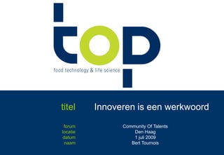 titel<br />Innoveren is een werkwoord<br />forum<br />locatie<br />datum<br />naam<br />Community Of Talents<br />Den Haag...
