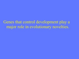 Genes that control development play a major role in evolutionary novelties. 