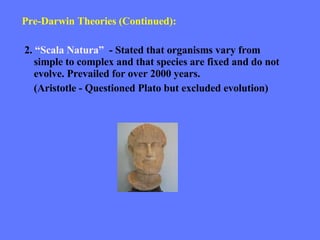 Pre-Darwin Theories (Continued): 2.  “Scala Natura”  - Stated that organisms vary from simple to complex and that species are fixed and do not evolve. Prevailed for over 2000 years. (Aristotle - Questioned Plato but excluded evolution) 