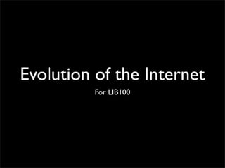 Evolution of the Internet
          For LIB100
 