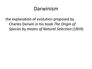 Darwinism
the explanation of evolution proposed by
Charles Darwin in his book The Origin of
Species by means of Natural Selection (1859)
 