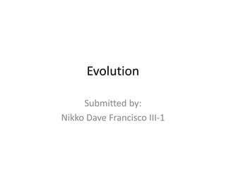 Evolution
Submitted by:
Nikko Dave Francisco III-1
 