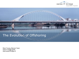 The Evolution of Offshoring


Nhan Truong, Marcom Team
swiss IT bridge gmbh
www.swissITbridge.ch
 
