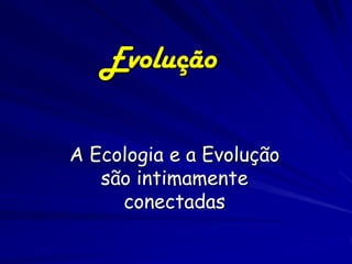 Evolução

A Ecologia e a Evolução
   são intimamente
     conectadas
 