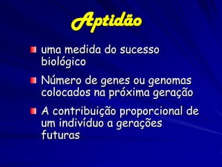 Aptidão
uma medida do sucesso
biológico
Número de genes ou genomas
colocados na próxima geração
A contribuição proporcional de
um indivíduo a gerações
futuras
 