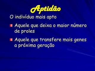 Aptidão
O indivíduo mais apto
  Aquele que deixa o maior número
  de proles
  Aquele que transfere mais genes
  a próxima geração
 