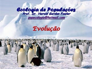 Ecologia de Populações
  Prof. Dr. Harold Gordon Fowler
     popecologia@hotmail.com


        Evolução
 