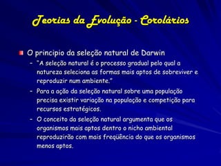 Teorias da Evolução - Corolários

O principio da seleção natural de Darwin
– “A seleção natural é o processo gradual pelo ...
