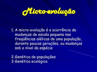 Micro-evolução

1. A micro-evolução é a ocorrência de
   mudanças de escala pequena nas
   freqüências alélicas de uma pop...