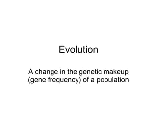 Evolution A change in the genetic makeup (gene frequency) of a population 