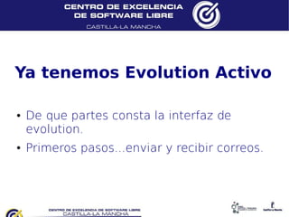 Ya tenemos Evolution Activo

●   De que partes consta la interfaz de
    evolution.
●   Primeros pasos...enviar y recibir correos.
 