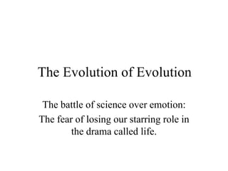 The Evolution of Evolution

 The battle of science over emotion:
The fear of losing our starring role in
        the drama called life.
 