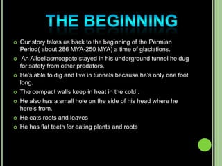   Our story takes us back to the beginning of the Permian
    Period( about 286 MYA-250 MYA) a time of glaciations.
   ...