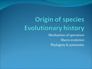 Mechanism of speciation Macro evolution Phylogeny & systematic 