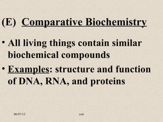 (E) Comparative Biochemistry
• All living things contain similar
  biochemical compounds
• Examples: structure and function
  of DNA, RNA, and proteins


  06/07/12        cott
 