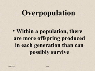 Overpopulation

     • Within a population, there
     are more offspring produced
      in each generation than can
            possibly survive

06/07/12         cott
 