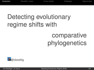 Introduction                Parrotﬁsh: a story      A new method                 Challenges   Opportunities




       Detecting evolutionary
       regime shifts with
                                                           comparative
                                                          phylogenetics

               @cboettig


 Carl Boettiger, UC Davis                        Detecting Evolutionary Regime Shifts                1/61
 