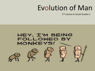 Evolution of Man
       2nd Lecture in Social Studies 2
 