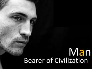Man
Bearer of Civilization
 