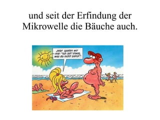 und seit der Erfindung der Mikrowelle die Bäuche auch. 